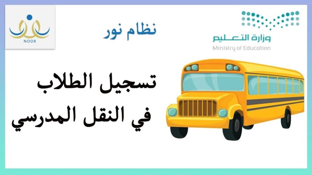 تسجيل الطلاب فى النقل المدرسي عبر نظام نور 1445، كيف اتواصل مع النقل المدرسي